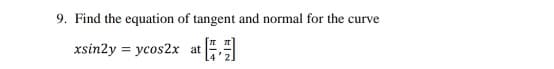 9. Find the equation of tangent and normal for the curve
xsin2y = ycos2x
at
