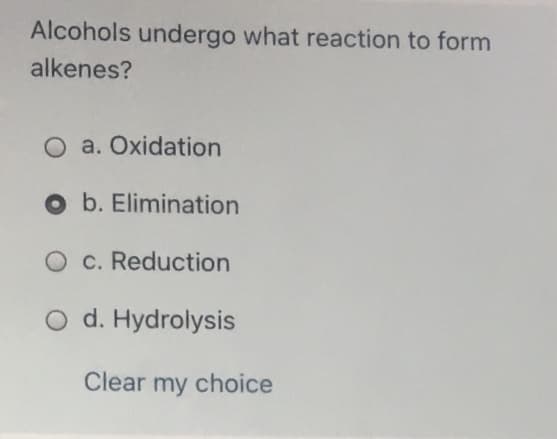 Alcohols undergo what reaction to form
alkenes?
O a. Oxidation
O b. Elimination
O c. Reduction
O d. Hydrolysis
Clear my choice
