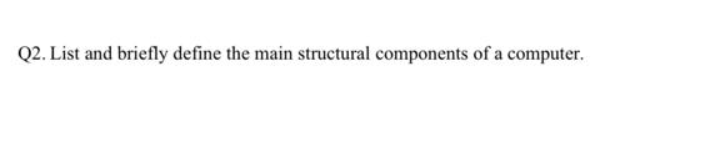 Q2. List and briefly define the main structural components of a computer.
