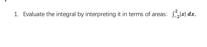 1. Evaluate the integral by interpreting it in terms of areas:
xp |x]J
