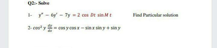 Q2:- Solve
1- y" - 6y' - 7y = 2 cos Dt sin M t
Find Particular solution
2- cos? y = cos y cos x- sin x sin y + sin y
dx
