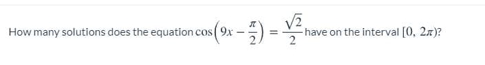 How many solutions does the equation cos ( 9x
2
- have on the interval [0, 2z)?
2
