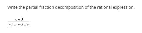 Write the partial fraction decomposition of the rational expression.
x +3
x3 - 2x2.
+ X
