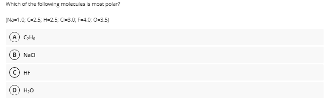 Which of the following molecules is most polar?
(Na=1.0; C-2.5; H=2.5; C=3.0; F=4.0; 0-3.5)
A) C;Hs
В
Naci
c) HF
D) H20
