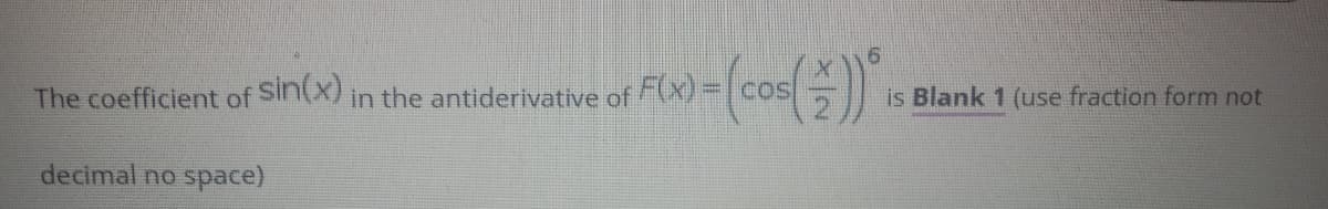 The coefficient of Slin(X) in the antiderivative of (X) = coS
is Blank 1 (use fraction form not
decimal no space)
