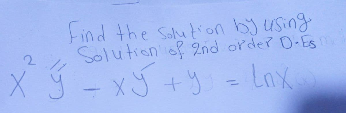 Find the Solution by using
Solution of 2nd order D-Es ma
xy + y = Lnx
2
X ý Xý
x