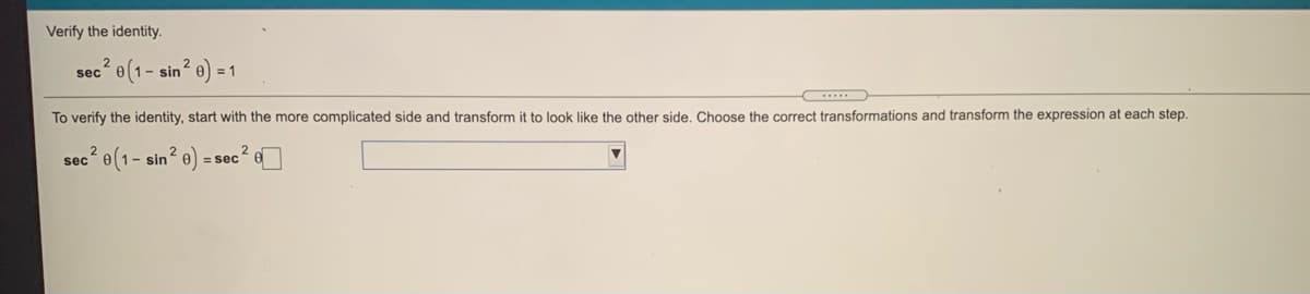 Verify the identity.
sec e(1- sin? 0) = 1
To verify the identity, start with the more complicated side and transform it to look like the other side, Choose the correct transformations and transform the expression at each step.
sec e(1- sin? e)
= sece
