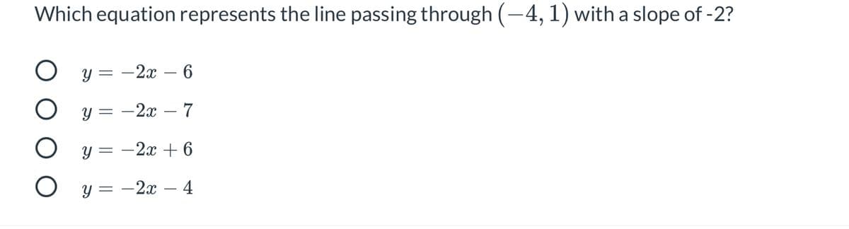 Which equation represents the line passing through (-4, 1) witha slope of -2?
O y = -2x – 6
O y = -2x – 7
O y = -2 + 6
O y= -2x – 4
