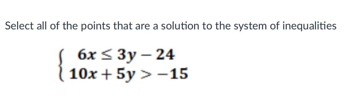 Select all of the points that are a solution to the system of inequalities
6x < 3y – 24
| 10x + 5y > -15
