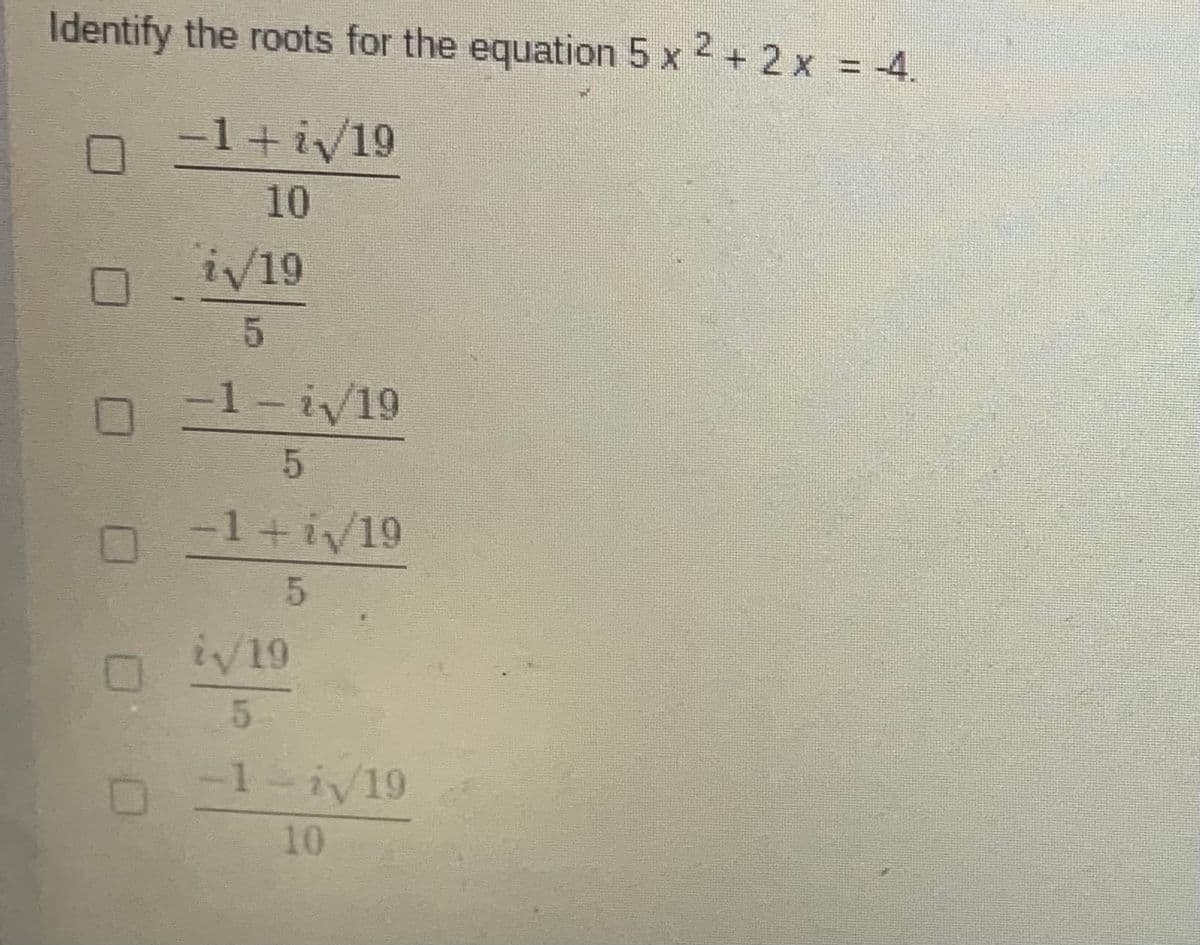 Identify the roots for the equation 5 x 2+ 2 x = 4.
%3D
-1+i/19
10
i/19
-1-i/19
-1+iv19
iv19
5.
-1-iv19
10
