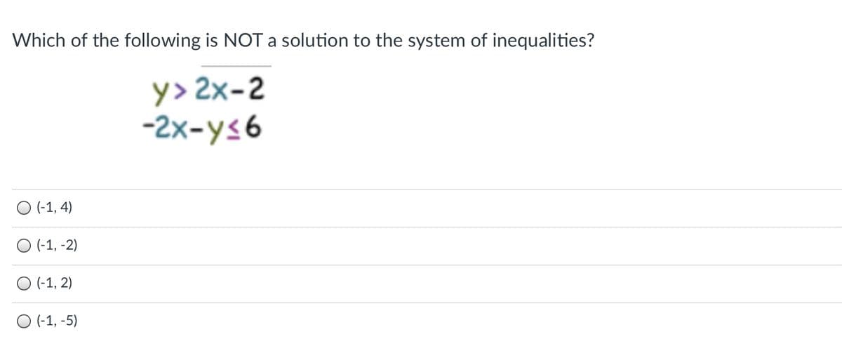Which of the following is NOT a solution to the system of inequalities?
y> 2x-2
-2x-ys6
O (-1, 4)
O (-1, -2)
O (-1, 2)
O (-1, -5)
