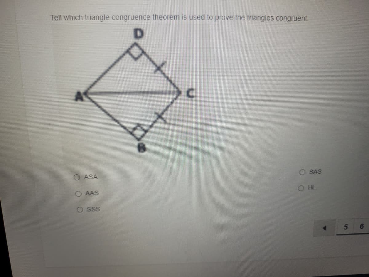 Tell which triangle congruence theorem is used to prove the triangles congruent.
O ASA
O SAS
O AAS
O HL
O sss
5
