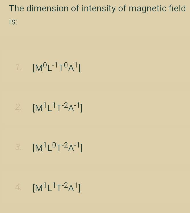 The dimension of intensity of magnetic field
is:
1. [M°L1T°A']
2. [M'L'T?A1]
3. [M'L°T?A1]
4. [M'L!T?A']
