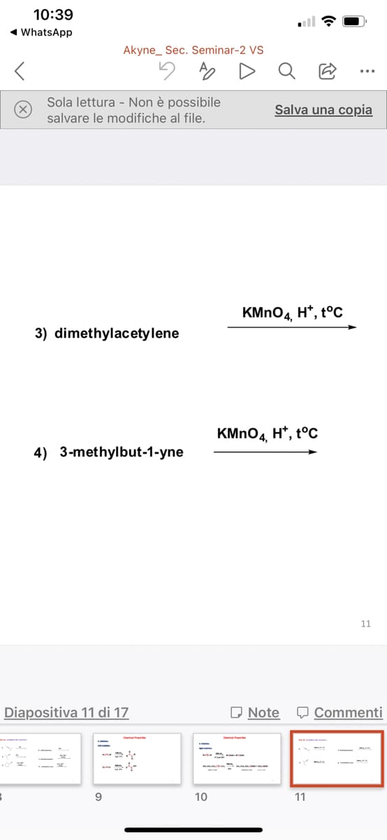 10:39
1 WhatsApp
Akyne_ Sec. Seminar-2 VS
Sola lettura - Non è possibile
Salva una copia
salvare le modifiche al file.
KMNO4, H*, t°C
3) dimethylacetylene
KMNO4 H*, t°C
4) 3-methylbut-1-yne
11
Diapositiva 11 di 17
O Note
O Commenti
-
10
11
