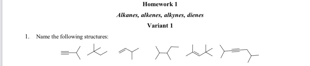 Homework 1
Alkanes, alkenes, alkynes, dienes
Variant 1
1.
Name the following structures:
