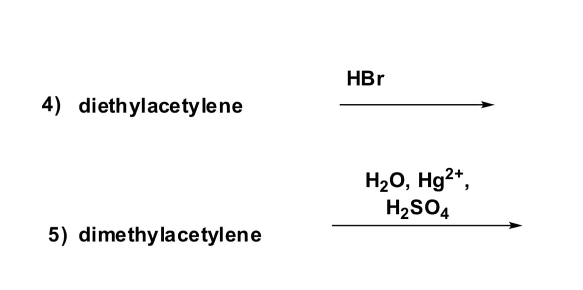 HBr
4) diethylacety lene
H2O, Hg²*,
H2SO4
5) dimethylacetylene
