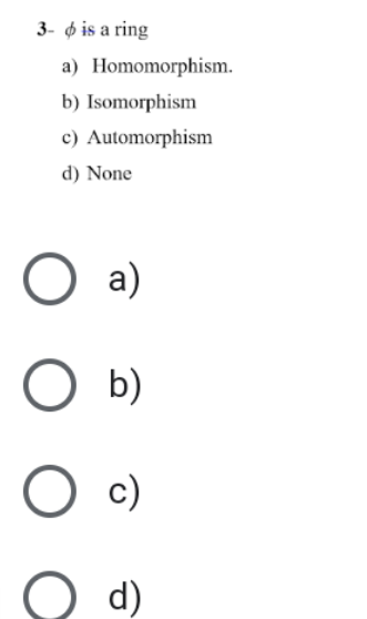 3- p is a ring
a) Homomorphism.
b) Isomorphism
c) Automorphism
d) None
а)
O b)
c)
d)
