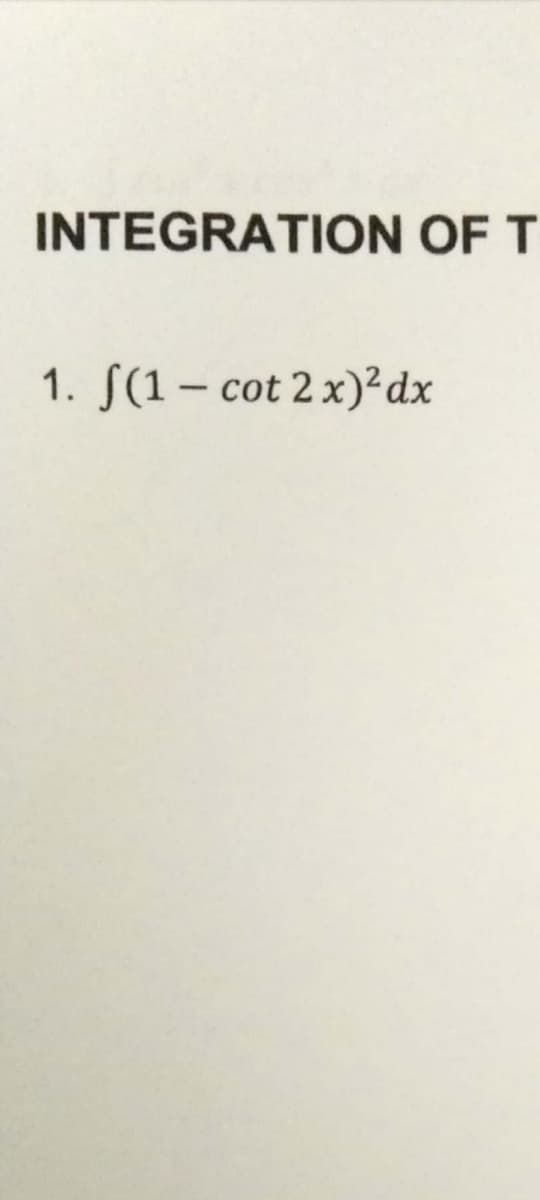 INTEGRATION OF T
1. (1-cot 2 x)² dx