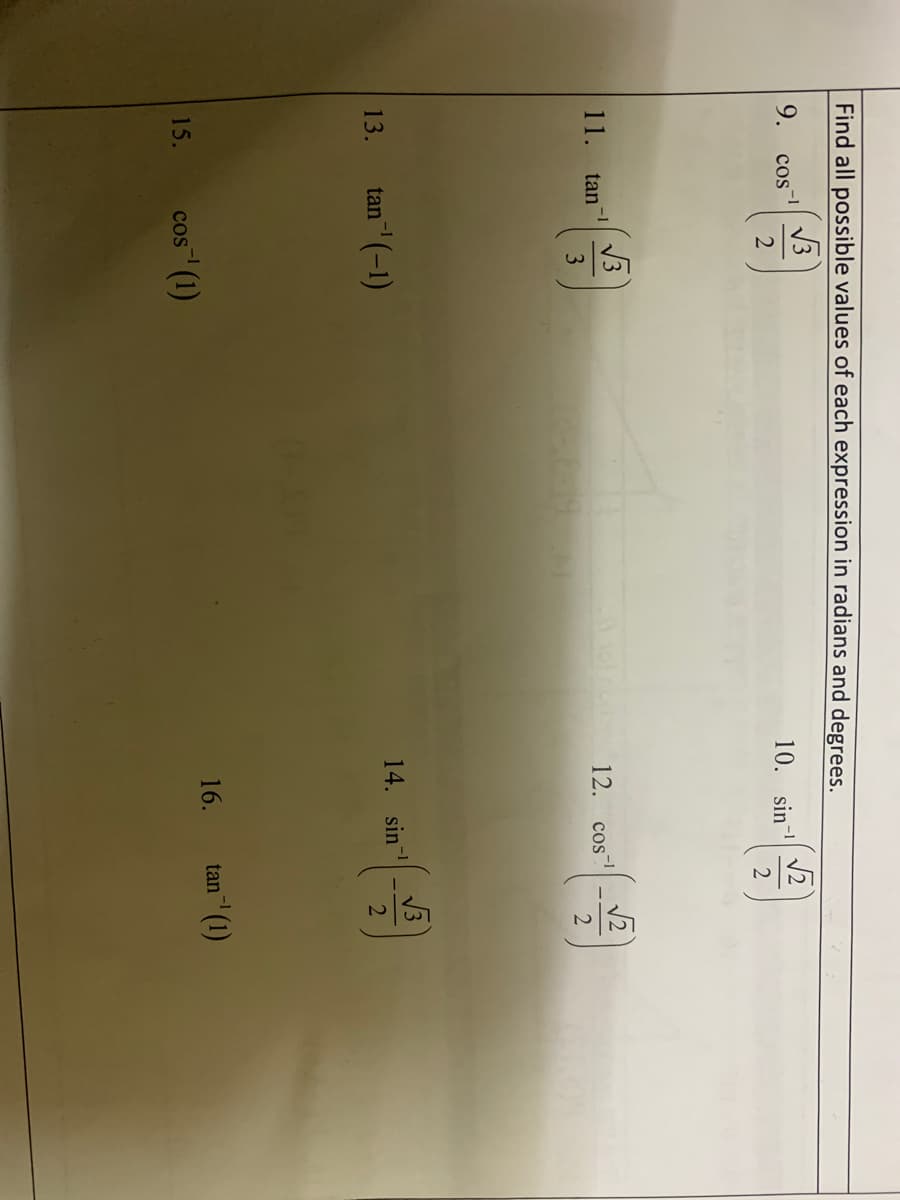 Find all possible values of each expression in radians and degrees.
9.
-1
cos
10. sin-
2
11.
tan
12.
-1
cos
3
14. sin
13.
tan (-1)
16.
tan" (1)
cos (1)
15.
