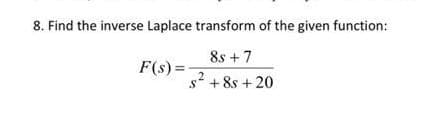 8. Find the inverse Laplace transform of the given function:
8s +7
F(s) =
s2 + 8s + 20
