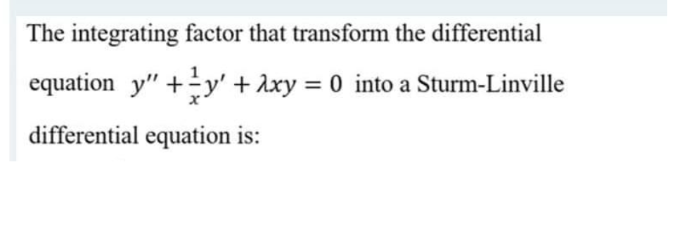 The integrating factor that transform the differential
equation y" +y' + Axy = 0 into a Sturm-Linville
differential equation is:
