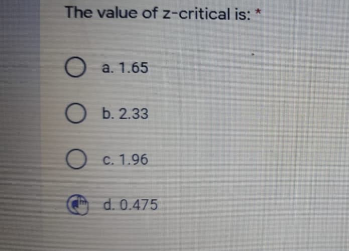 The value of z-critical is:
a. 1.65
O b. 2.33
C. 1.96
d. 0.475
