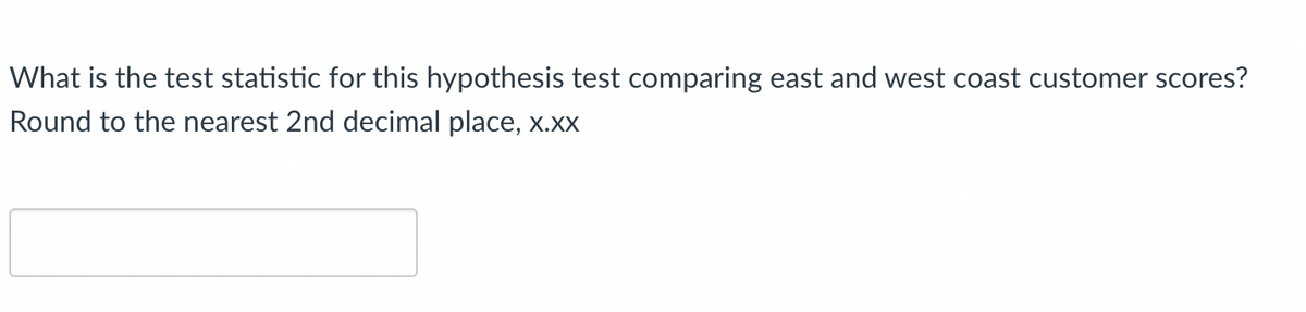What is the test statistic for this hypothesis test comparing east and west coast customer scores?
Round to the nearest 2nd decimal place, x.xx