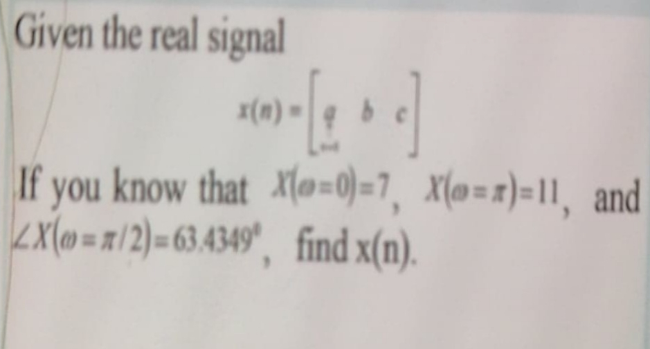 Given the real signal
x(m)
If
you know that X(@=0)=7, X(@=x)=11, and
LX(» = x/2)=63.4349", find x(n).
