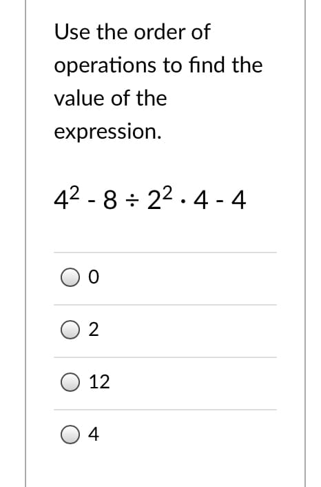 Use the order of
operations to find the
value of the
expression.
42 - 8 ÷ 22 . 4 - 4
O 2
12
4
