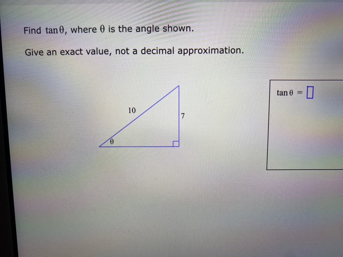 Find tan 0, where 0 is the angle shown.
Give an exact value, not a decimal approximation.
10
7
0
tan 0 =