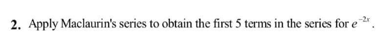 2. Apply Maclaurin's series to obtain the first 5 terms in the series for e
