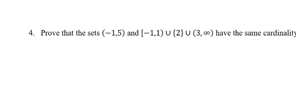 4. Prove that the sets (-1,5) and [-1,1) U {2} U (3, o) have the same cardinality
