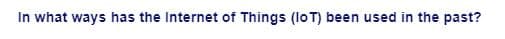 In what ways has the Internet of Things (IoT) been used in the past?