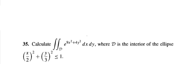 35. Calculate
|| 9x*+4y* dx dy, where D is the interior of the ellipse
(G) + (4)' =
