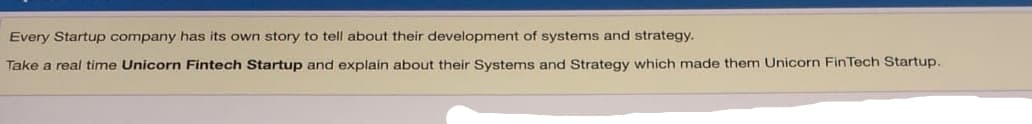 Every Startup company has its own story to tell about their development of systems and strategy.
Take a real time Unicorn Fintech Startup and explain about their Systems and Strategy which made them Unicorn FinTech Startup.