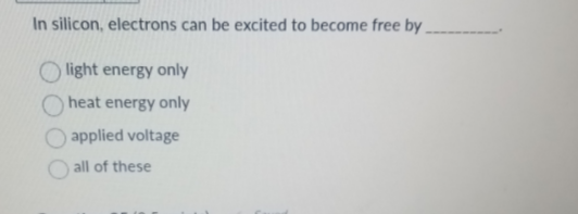 In silicon, electrons can be excited to become free by
light energy only
heat energy only
applied voltage
all of these
