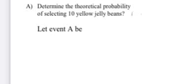 A) Determine the theoretical probability
of selecting 10 yellow jelly beans?
Let event A be
