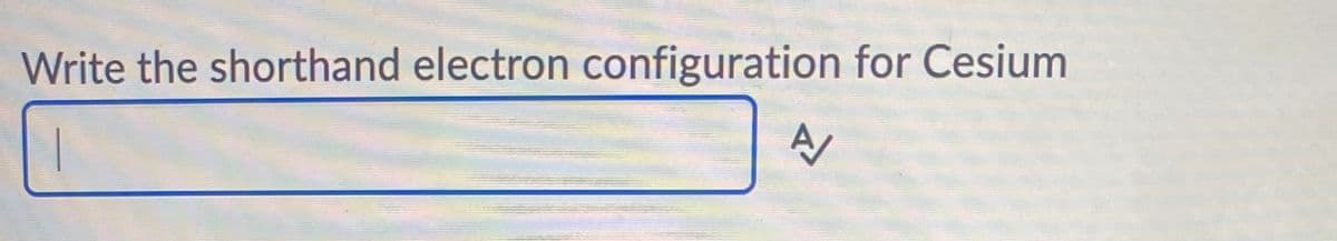 Write the shorthand electron configuration for Cesium
