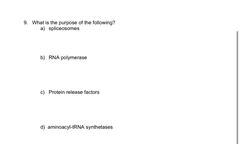 9. What is the purpose of the following?
a) spliceosomes
b) RNA polymerase
c) Protein release factors
d) aminoacyl-tRNA synthetases

