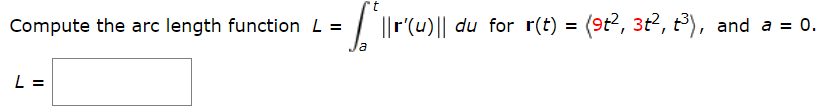 Compute the arc length function L =
||r'(u)|| du for r(t) = (9t2, 3t2, t), and a = 0.
