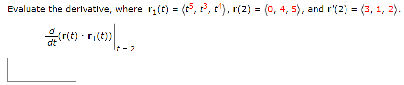 Evaluate the derivative, where r1(t) = (t°, tº, t4), r(2) = (0, 4, 5), and r'(2) = (3, 1, 2).
r;(t))
t = 2
dt
