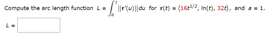 Compute the arc length function L
= | ||r(u)||du for r(t) = (16t1/2, In(t), 32t), and a = 1.
%3D
%3D
la
