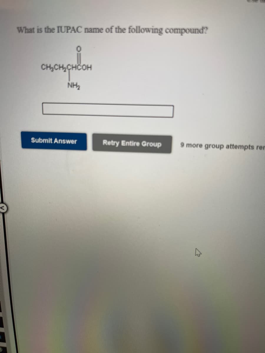 What is the IUPAC name of the following compound?
CH,C
NH2
Submit Answer
Retry Entire Group
9 more group attempts rer

