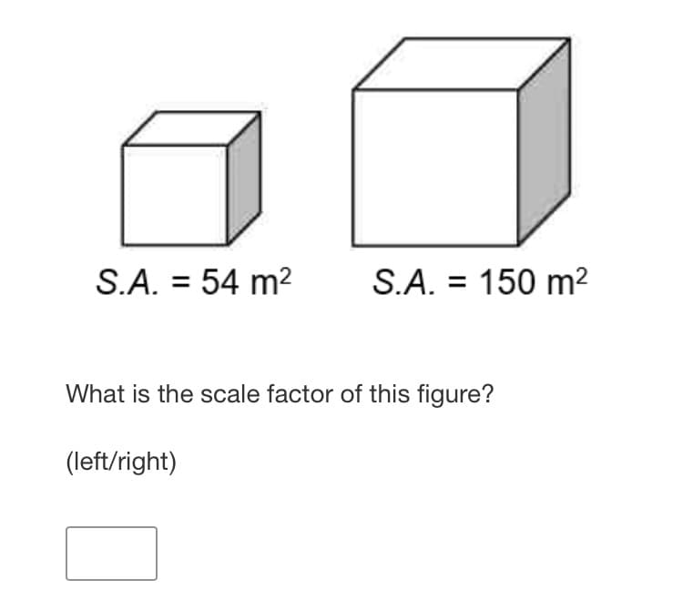 S.A. = 54 m2
S.A. = 150 m?
What is the scale factor of this figure?
(left/right)
