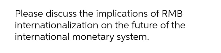 Please discuss the implications of RMB
internationalization on the future of the
international monetary system.
