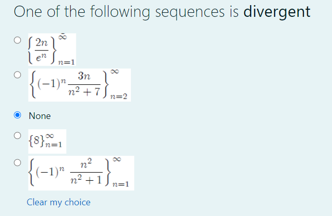 One of the following sequences is divergent
S 2n ]
en
n=1
3n
(-1)"
.
n2 +7
) n=2
None
{8}=1
n2
{(-1)"
n2 +1
n=1
Clear my choice
