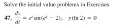 Solve the initial value problems in Exercises
dy
e' sin(e - 2), y (In 2) = 0
47.
dt
