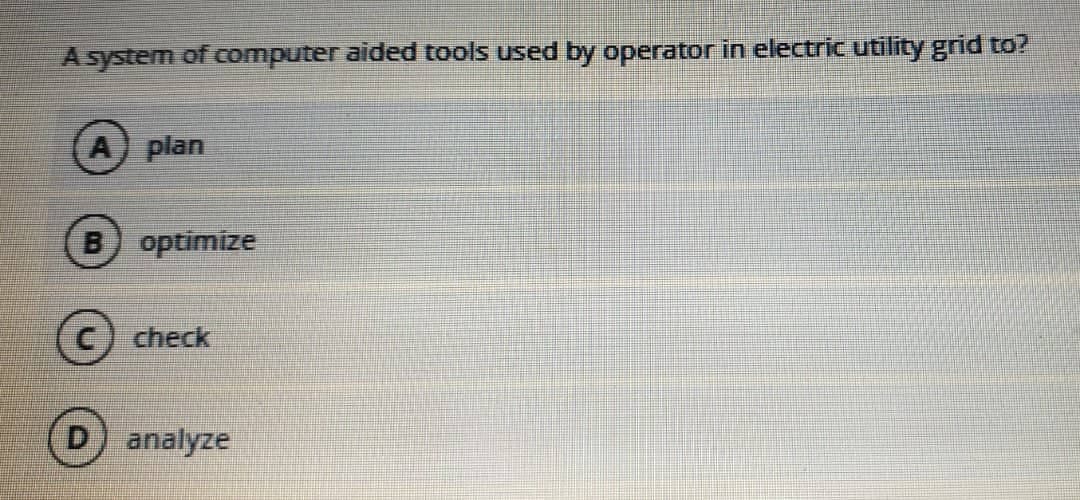 A system of computer aided tools used by operator in electric utility grid to?
A plan
B optimize
C) check
D) analyze
