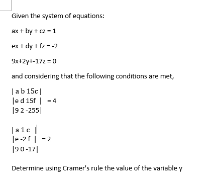 Given the system of equations:
ax + by + cz = 1
ex + dy + fz = -2
9x+2y+-172 = 0
and considering that the following conditions are met,
|ab 15c |
led 15f | = 4
|92-255||
|alc |
le -2f | = 2
|90-17|
Determine using Cramer's rule the value of the variable y
