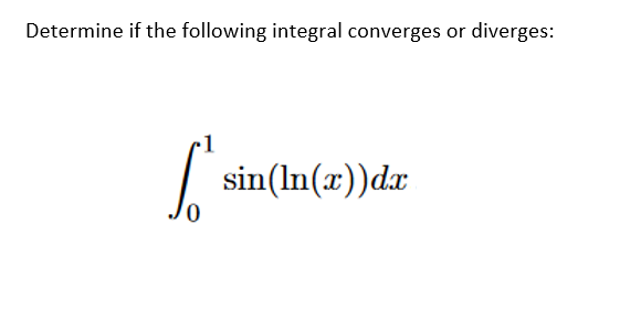 Determine if the following integral converges diverges:
S'
sin(ln(x))dx